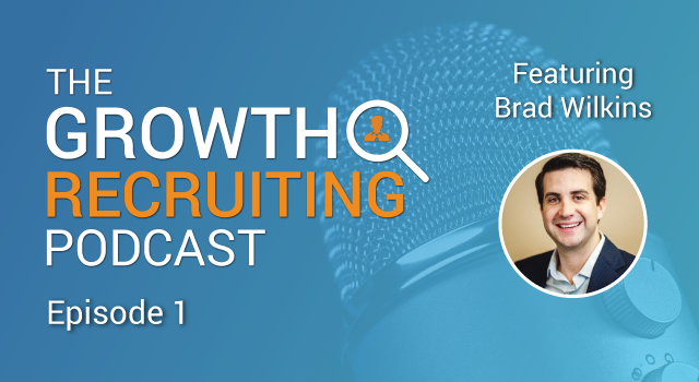 The Growth Recruiting Podcast Episode 1 Featuring: Brad Wilkins