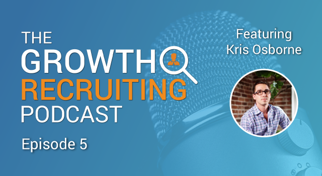 The Growth Recruiting Podcast Episode 5 Featuring: Kris Osborne