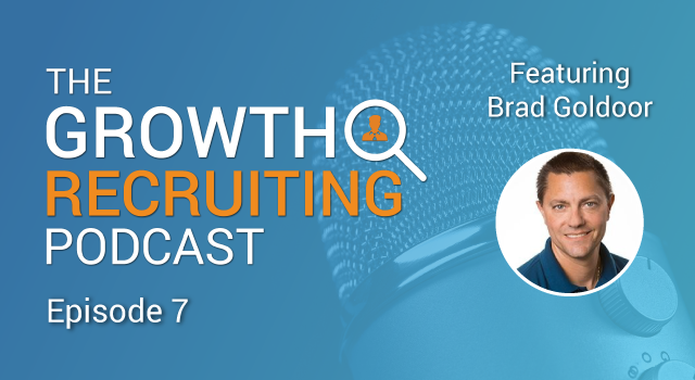 The Growth Recruiting Podcast Episode 7 Featuring: Brad Goldoor